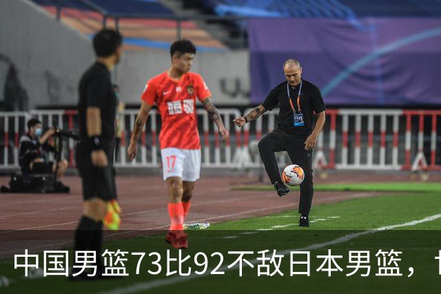 中国男篮73比92不敌日本男篮，世预赛出线命悬一线