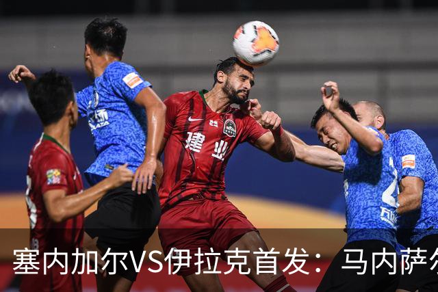 塞内加尔VS伊拉克首发：马内萨尔配姆巴耶 杰克逊替补