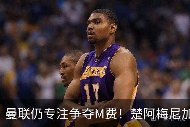 曼联仍专注争夺M费！楚阿梅尼加盟需满足两条件，对恩梅查态度曝光