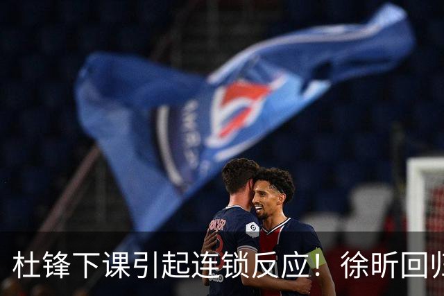 杜锋下课引起连锁反应！徐昕回归，焦泊乔撤回交易申请，黄明依续约