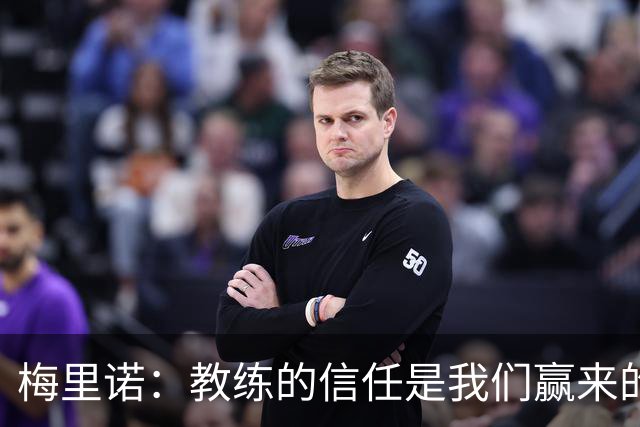 梅里诺：教练的信任是我们赢来的 替补出场必须有影响比赛的心态