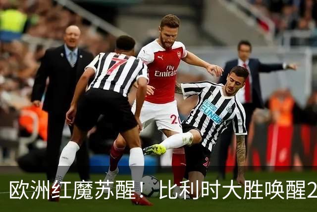 欧洲红魔苏醒！比利时大胜唤醒2018记忆 世界杯可能搅局？